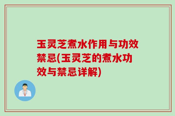 玉灵芝煮水作用与功效禁忌(玉灵芝的煮水功效与禁忌详解)
