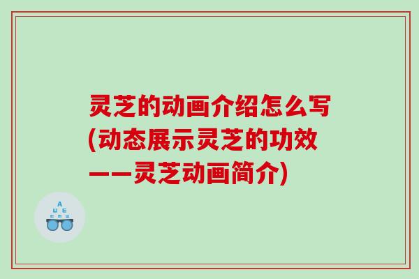 灵芝的动画介绍怎么写(动态展示灵芝的功效——灵芝动画简介)
