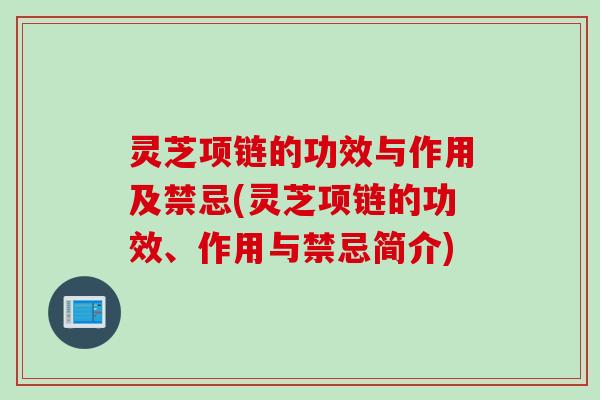 灵芝项链的功效与作用及禁忌(灵芝项链的功效、作用与禁忌简介)