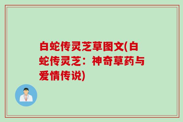 白蛇传灵芝草图文(白蛇传灵芝：神奇草药与爱情传说)