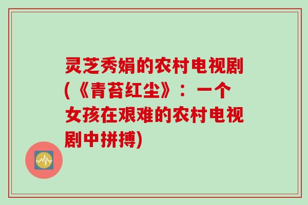 灵芝秀娟的农村电视剧(《青苔红尘》：一个女孩在艰难的农村电视剧中拼搏)