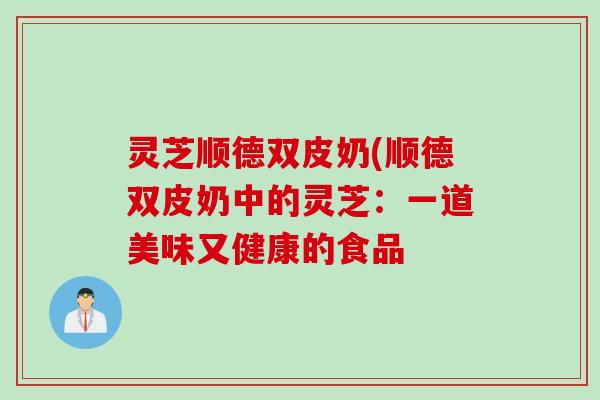 灵芝顺德双皮奶(顺德双皮奶中的灵芝：一道美味又健康的食品