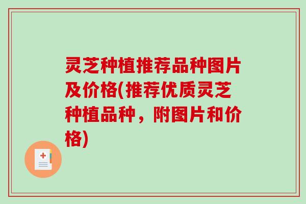 灵芝种植推荐品种图片及价格(推荐优质灵芝种植品种，附图片和价格)