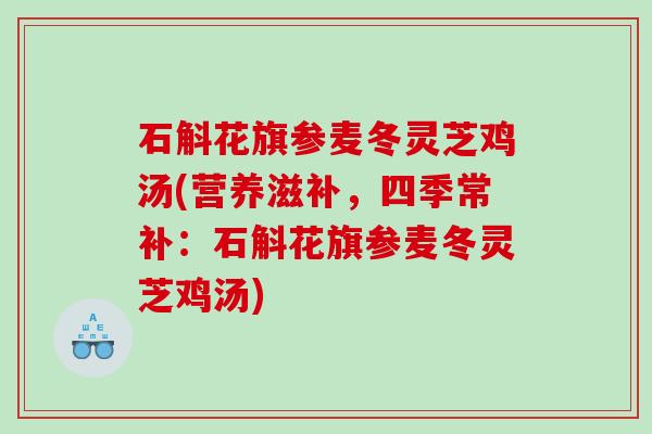 石斛花旗参麦冬灵芝鸡汤(营养滋补，四季常补：石斛花旗参麦冬灵芝鸡汤)