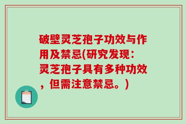 破壁灵芝孢子功效与作用及禁忌(研究发现：灵芝孢子具有多种功效，但需注意禁忌。)