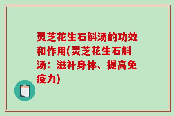 灵芝花生石斛汤的功效和作用(灵芝花生石斛汤：滋补身体、提高免疫力)