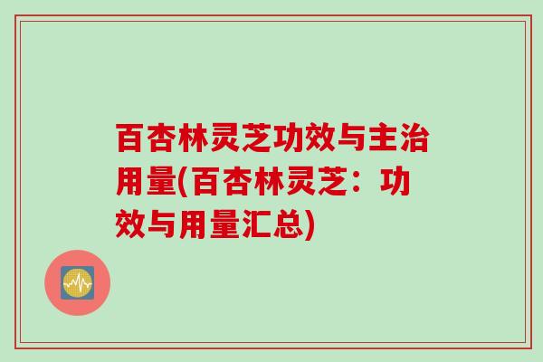 百杏林灵芝功效与主用量(百杏林灵芝:功效与用量汇总) 百杏林灵芝功效与主用量(百杏林灵芝:功效与用量汇总)
