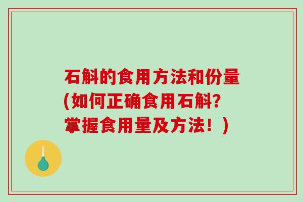 石斛的食用方法和份量(如何正确食用石斛？掌握食用量及方法！)
