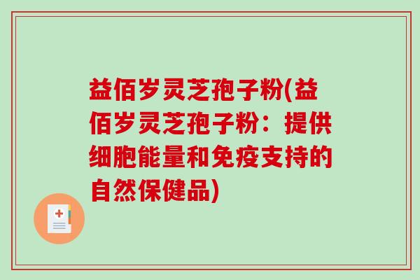 益佰岁灵芝孢子粉(益佰岁灵芝孢子粉：提供细胞能量和免疫支持的自然保健品)