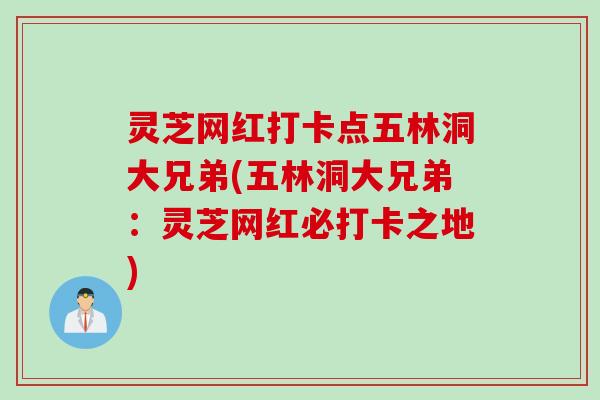 灵芝网红打卡点五林洞大兄弟(五林洞大兄弟：灵芝网红必打卡之地)