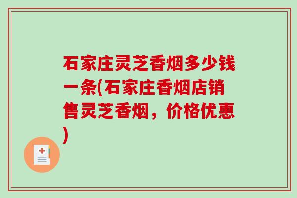 石家庄灵芝香烟多少钱一条(石家庄香烟店销售灵芝香烟，价格优惠)