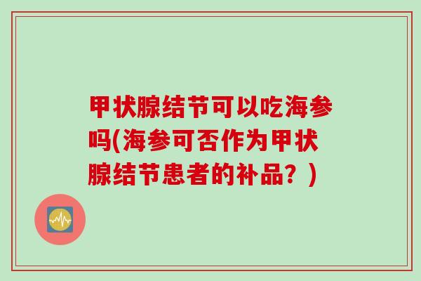 甲状腺结节可以吃海参吗(海参可否作为甲状腺结节患者的补品？)