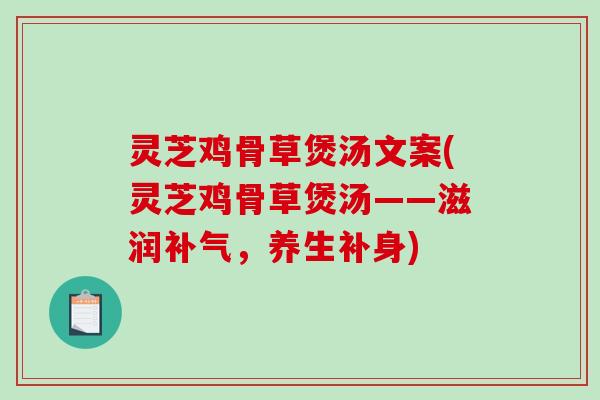 灵芝鸡骨草煲汤文案(灵芝鸡骨草煲汤——滋润补气，养生补身)