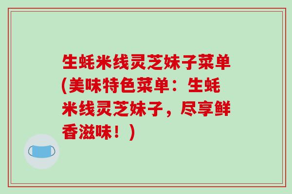 生蚝米线灵芝妹子菜单(美味特色菜单：生蚝米线灵芝妹子，尽享鲜香滋味！)