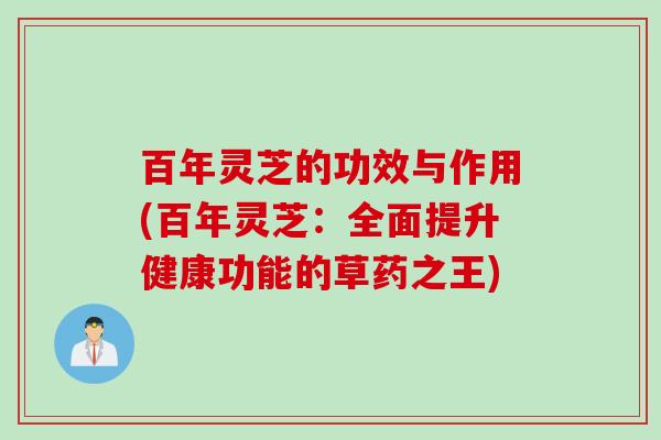 百年灵芝的功效与作用(百年灵芝：全面提升健康功能的草药之王)