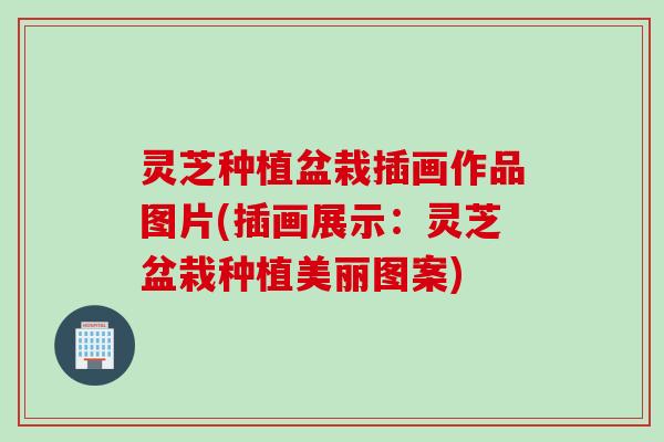 灵芝种植盆栽插画作品图片(插画展示：灵芝盆栽种植美丽图案)