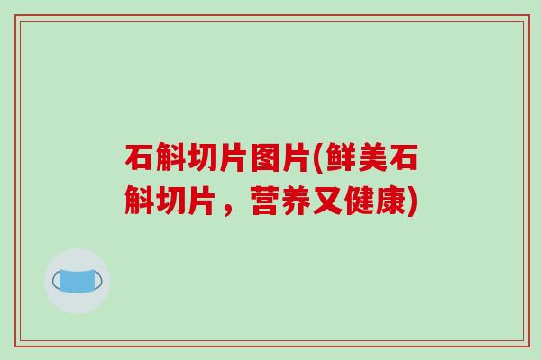 石斛切片图片(鲜美石斛切片，营养又健康)