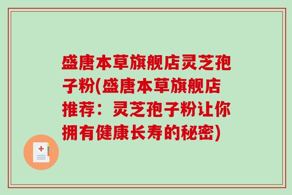 盛唐本草旗舰店灵芝孢子粉(盛唐本草旗舰店推荐：灵芝孢子粉让你拥有健康长寿的秘密)