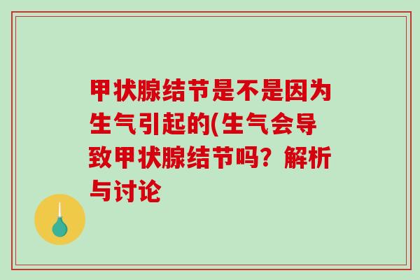 甲状腺结节是不是因为生气引起的(生气会导致甲状腺结节吗？解析与讨论