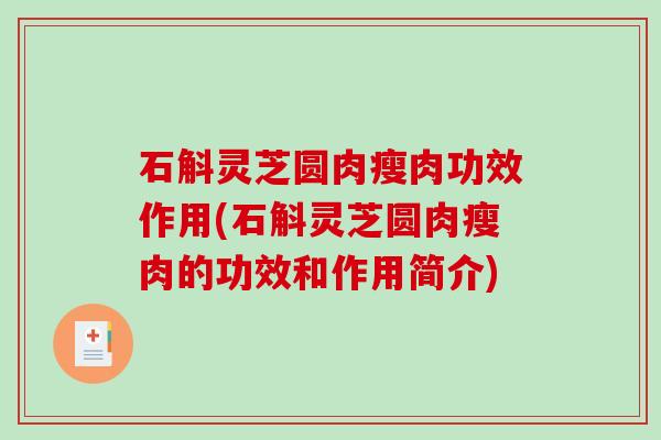 石斛灵芝圆肉瘦肉功效作用(石斛灵芝圆肉瘦肉的功效和作用简介)