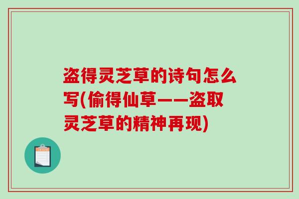 盗得灵芝草的诗句怎么写(偷得仙草——盗取灵芝草的精神再现)