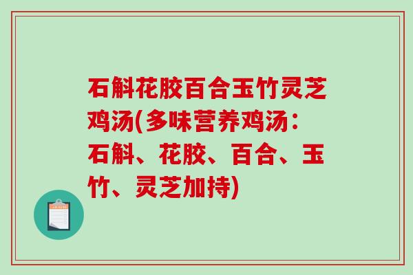 石斛花胶百合玉竹灵芝鸡汤(多味营养鸡汤：石斛、花胶、百合、玉竹、灵芝加持)