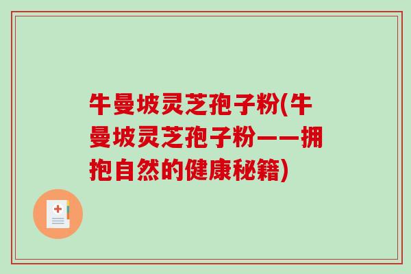 牛曼坡灵芝孢子粉(牛曼坡灵芝孢子粉——拥抱自然的健康秘籍)