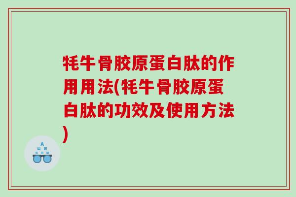 牦牛骨胶原蛋白肽的作用用法(牦牛骨胶原蛋白肽的功效及使用方法)