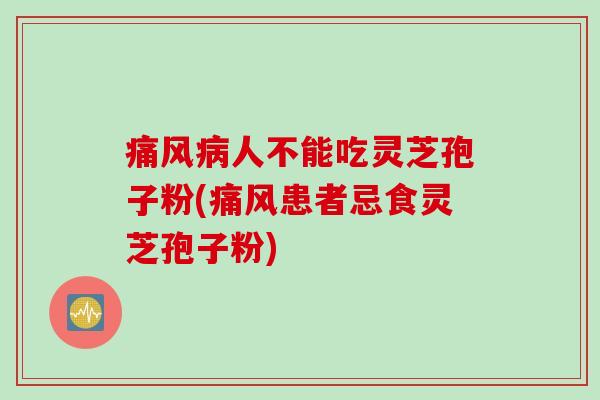 痛风病人不能吃灵芝孢子粉(痛风患者忌食灵芝孢子粉)