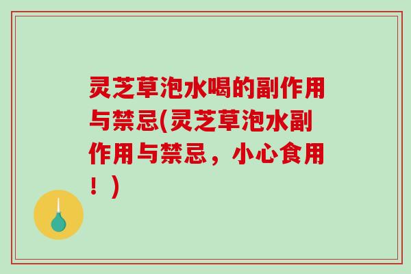 灵芝草泡水喝的副作用与禁忌(灵芝草泡水副作用与禁忌，小心食用！)