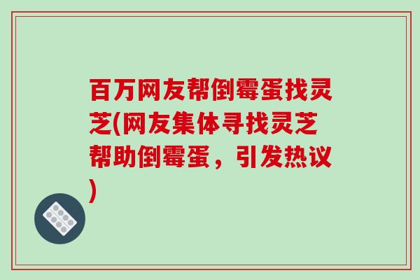 百万网友帮倒霉蛋找灵芝(网友集体寻找灵芝帮助倒霉蛋，引发热议)