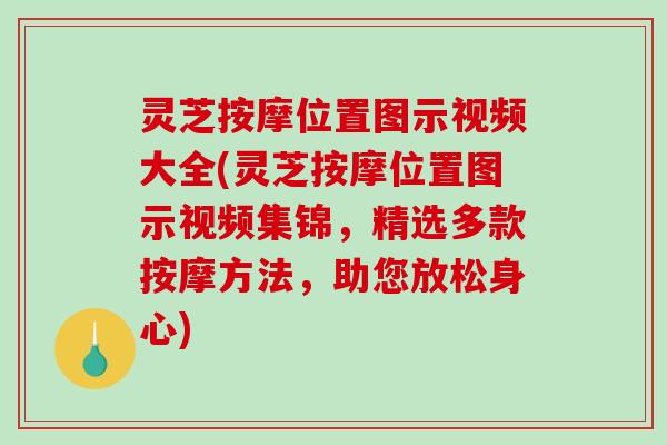 灵芝按摩位置图示视频大全(灵芝按摩位置图示视频集锦，精选多款按摩方法，助您放松身心)