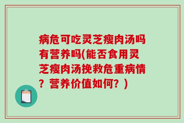 病危可吃灵芝瘦肉汤吗有营养吗(能否食用灵芝瘦肉汤挽救危重病情？营养价值如何？)