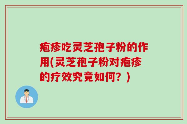 疱疹吃灵芝孢子粉的作用(灵芝孢子粉对疱疹的疗效究竟如何？)