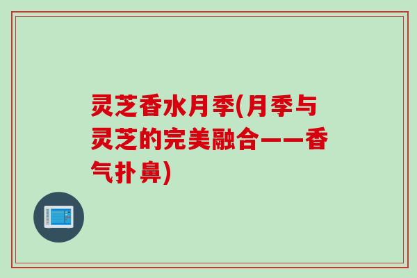 灵芝香水月季(月季与灵芝的完美融合——香气扑鼻)