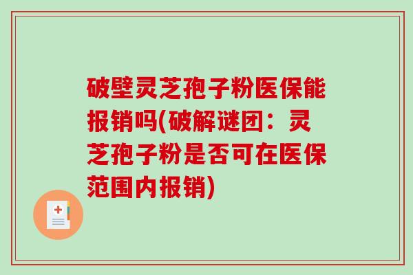 破壁灵芝孢子粉医保能报销吗(破解谜团：灵芝孢子粉是否可在医保范围内报销)