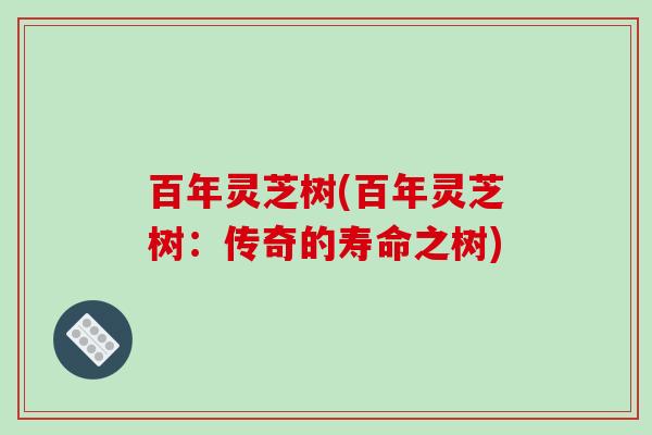 百年灵芝树(百年灵芝树：传奇的寿命之树)