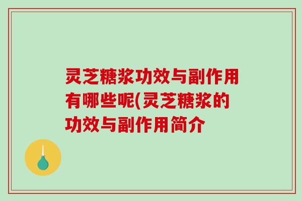 灵芝糖浆功效与副作用有哪些呢(灵芝糖浆的功效与副作用简介