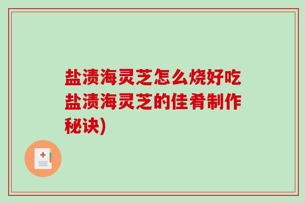盐渍海灵芝怎么烧好吃盐渍海灵芝的佳肴制作秘诀)