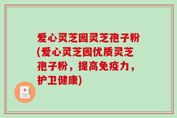 爱心灵芝园灵芝孢子粉(爱心灵芝园优质灵芝孢子粉，提高免疫力，护卫健康)