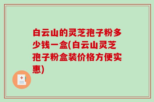 白云山的灵芝孢子粉多少钱一盒(白云山灵芝孢子粉盒装价格方便实惠)