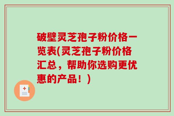 破壁灵芝孢子粉价格一览表(灵芝孢子粉价格汇总，帮助你选购更优惠的产品！)