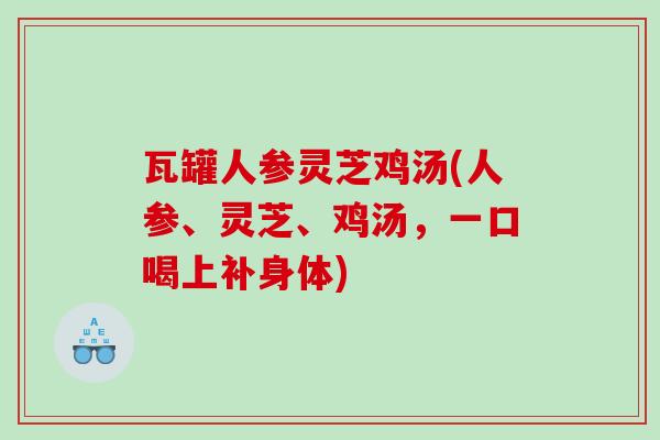瓦罐人参灵芝鸡汤(人参、灵芝、鸡汤，一口喝上补身体)