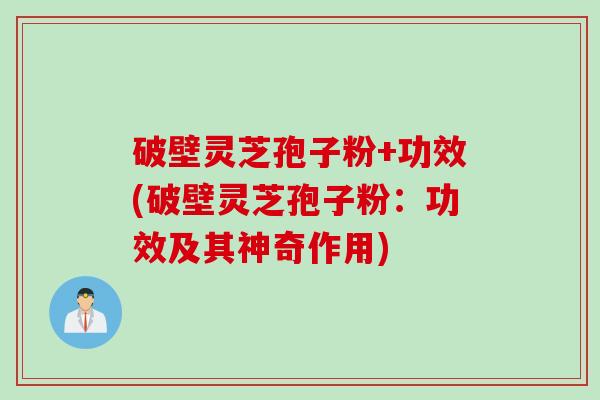 破壁灵芝孢子粉+功效(破壁灵芝孢子粉：功效及其神奇作用)