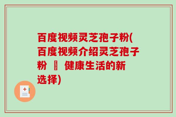 百度视频灵芝孢子粉(百度视频介绍灵芝孢子粉 – 健康生活的新选择)