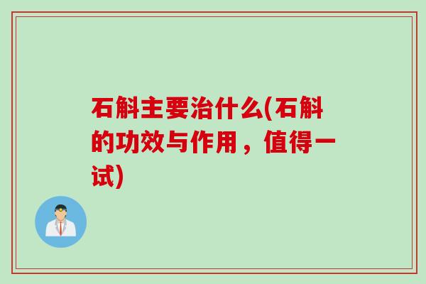 石斛主要治什么(石斛的功效与作用，值得一试)