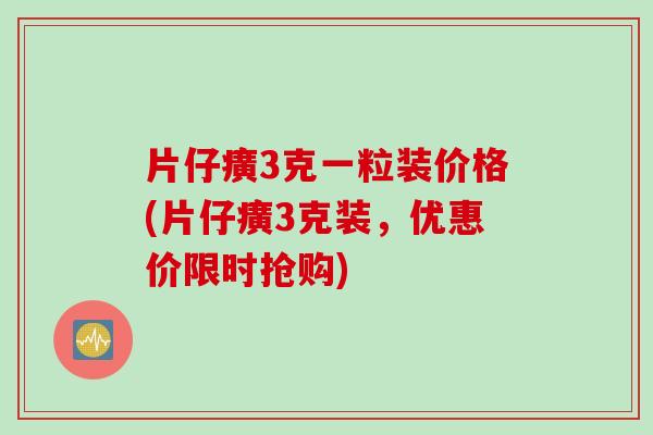 片仔癀3克一粒装价格(片仔癀3克装，优惠价限时抢购)
