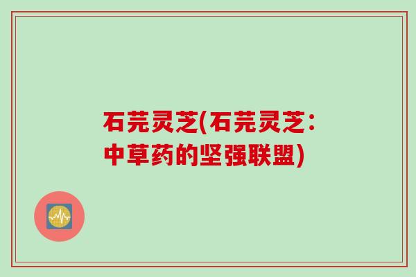 石芫灵芝(石芫灵芝：中草药的坚强联盟)