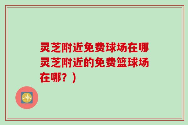 灵芝附近免费球场在哪灵芝附近的免费篮球场在哪？)