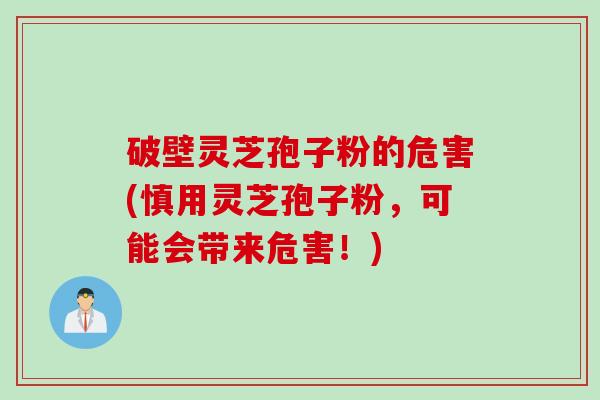 破壁灵芝孢子粉的危害(慎用灵芝孢子粉，可能会带来危害！)